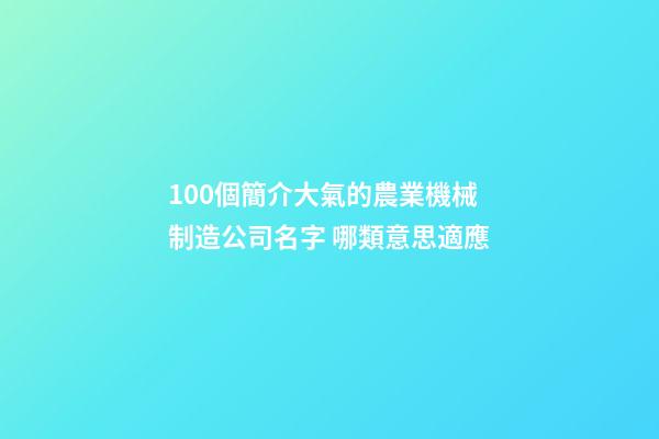 100個簡介大氣的農業機械制造公司名字 哪類意思適應-第1張-公司起名-玄機派